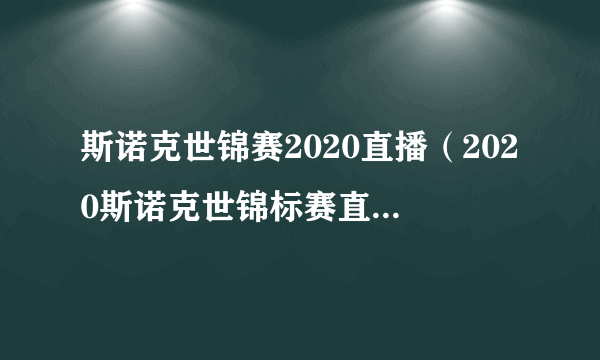 斯诺克世锦赛2020直播（2020斯诺克世锦标赛直播时间）