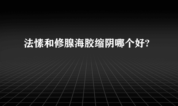 法愫和修腺海胶缩阴哪个好?