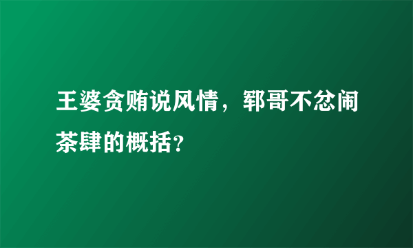 王婆贪贿说风情，郓哥不忿闹茶肆的概括？