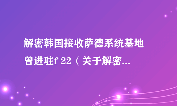 解密韩国接收萨德系统基地 曾进驻f 22（关于解密韩国接收萨德系统基地 曾进驻f 22的介绍）