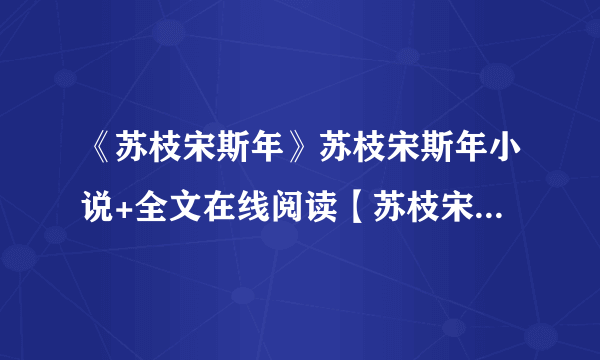 《苏枝宋斯年》苏枝宋斯年小说+全文在线阅读【苏枝宋斯年小说】