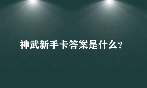 神武新手卡答案是什么？