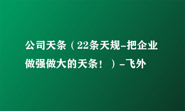 公司天条（22条天规-把企业做强做大的天条！）-飞外