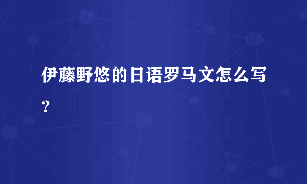 伊藤野悠的日语罗马文怎么写？