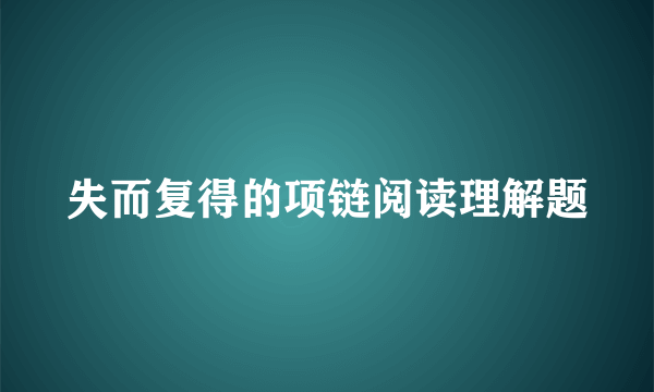 失而复得的项链阅读理解题