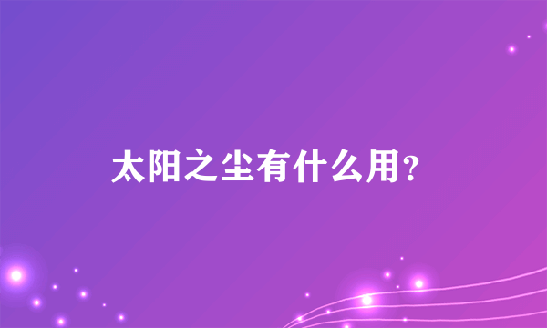 太阳之尘有什么用？