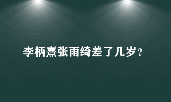 李柄熹张雨绮差了几岁？