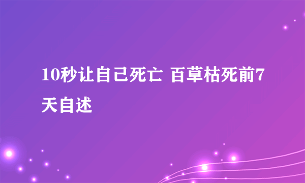 10秒让自己死亡 百草枯死前7天自述