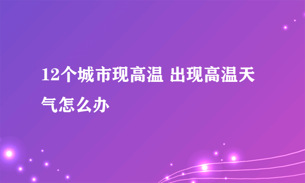 12个城市现高温 出现高温天气怎么办