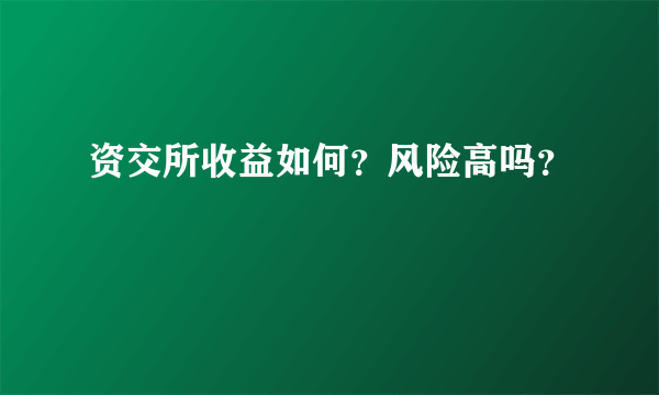 资交所收益如何？风险高吗？