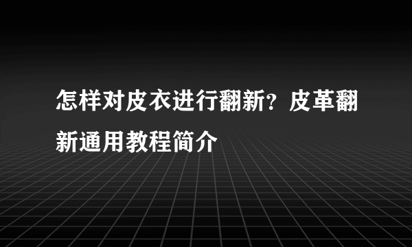 怎样对皮衣进行翻新？皮革翻新通用教程简介