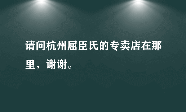 请问杭州屈臣氏的专卖店在那里，谢谢。