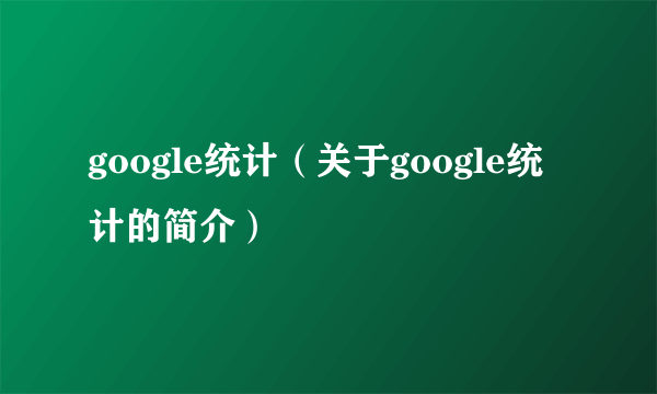 google统计（关于google统计的简介）