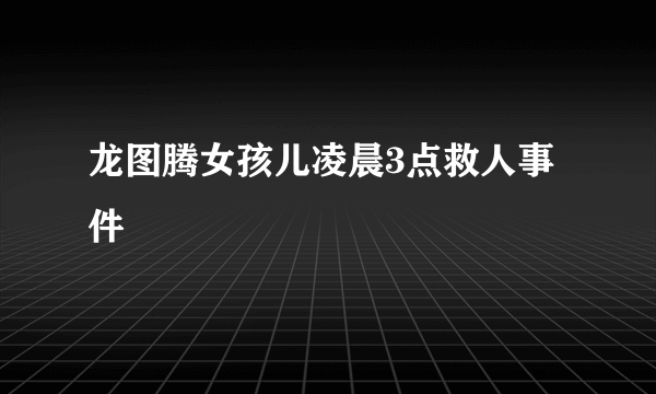 龙图腾女孩儿凌晨3点救人事件