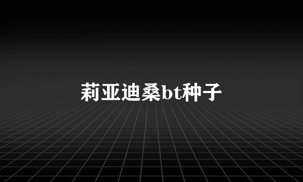 莉亚迪桑bt种子