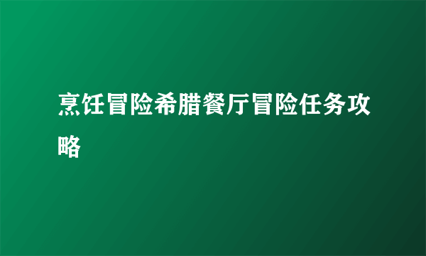 烹饪冒险希腊餐厅冒险任务攻略