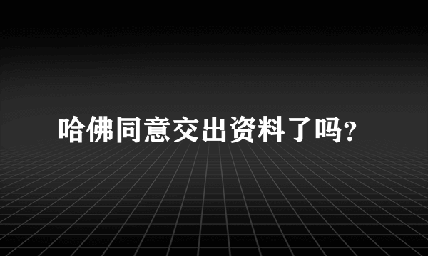 哈佛同意交出资料了吗？