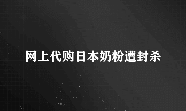 网上代购日本奶粉遭封杀