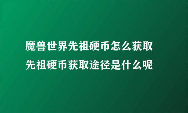 魔兽世界先祖硬币怎么获取 先祖硬币获取途径是什么呢