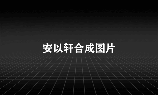 安以轩合成图片