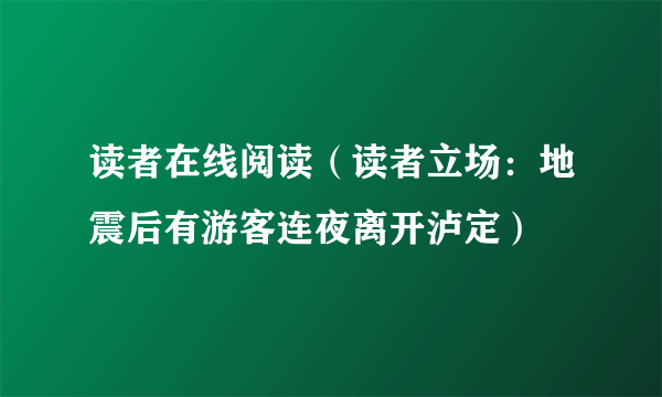 读者在线阅读（读者立场：地震后有游客连夜离开泸定）