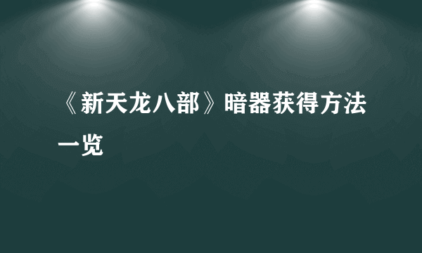 《新天龙八部》暗器获得方法一览