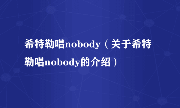 希特勒唱nobody（关于希特勒唱nobody的介绍）