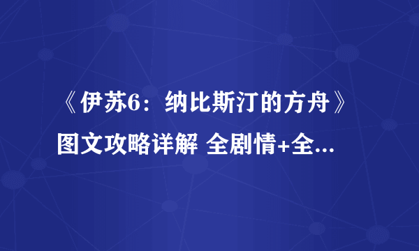 《伊苏6：纳比斯汀的方舟》图文攻略详解 全剧情+全流程+全收集