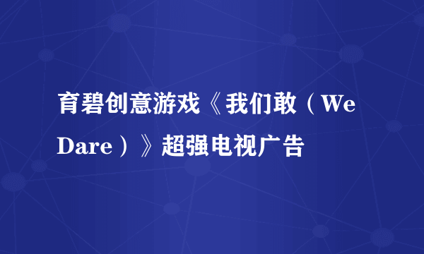 育碧创意游戏《我们敢（We Dare）》超强电视广告