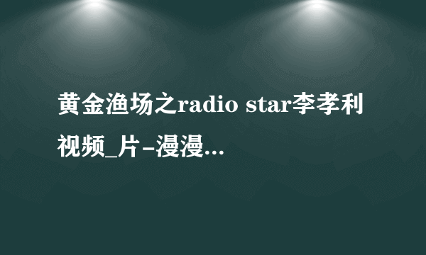 黄金渔场之radio star李孝利视频_片-漫漫看综艺节目