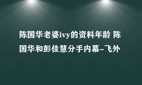 陈国华老婆ivy的资料年龄 陈国华和彭佳慧分手内幕-飞外