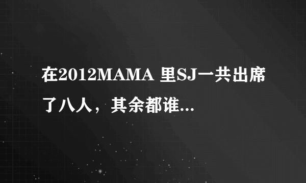 在2012MAMA 里SJ一共出席了八人，其余都谁没有参加原因什么