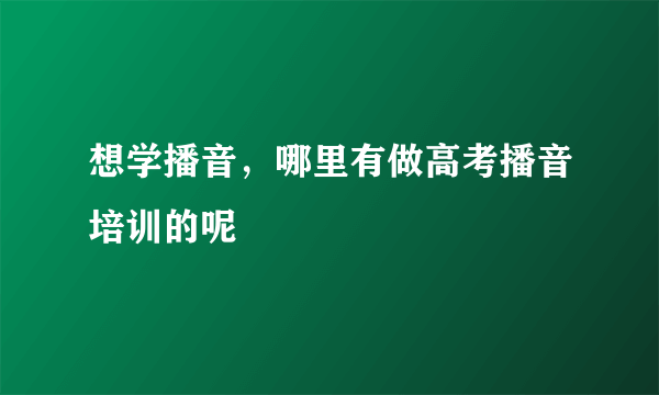 想学播音，哪里有做高考播音培训的呢