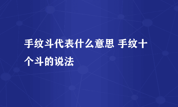 手纹斗代表什么意思 手纹十个斗的说法