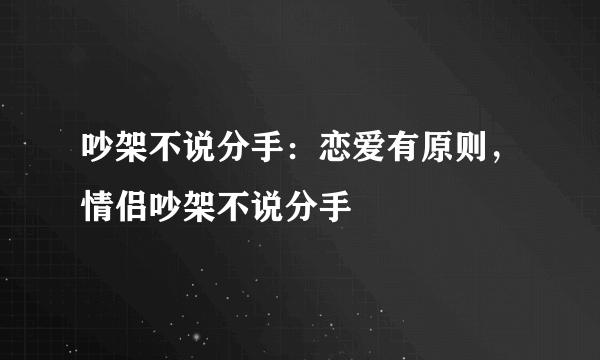 吵架不说分手：恋爱有原则，情侣吵架不说分手