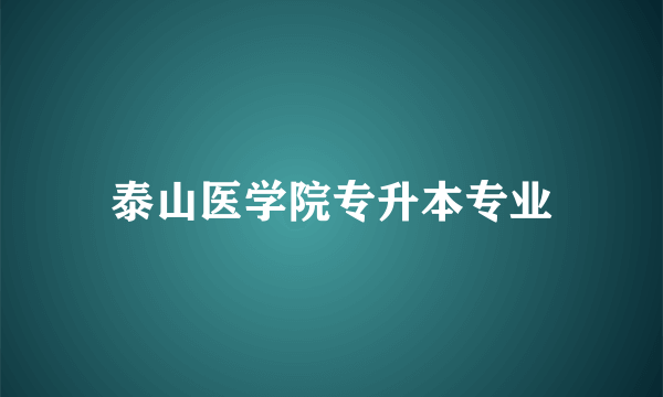 泰山医学院专升本专业