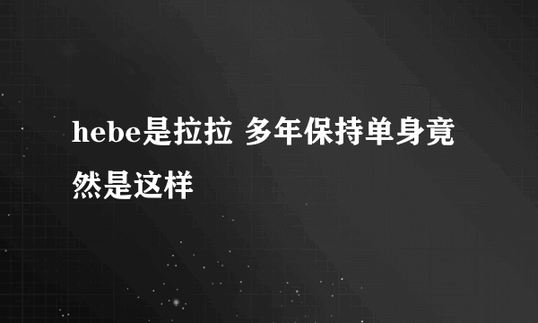 hebe是拉拉 多年保持单身竟然是这样