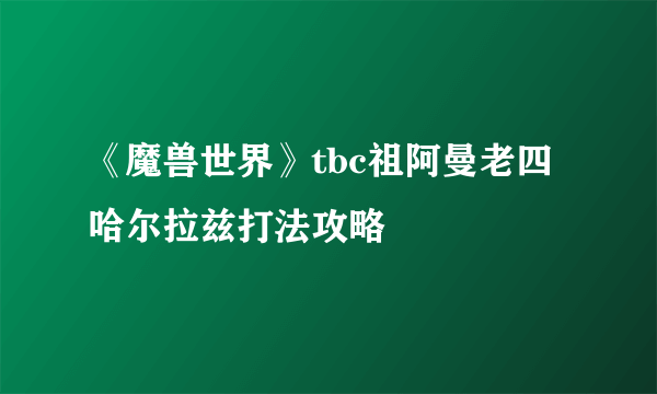 《魔兽世界》tbc祖阿曼老四哈尔拉兹打法攻略