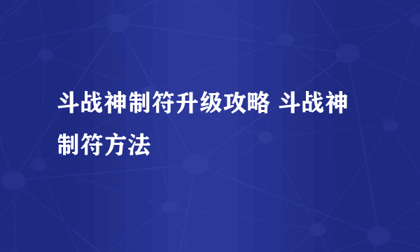 斗战神制符升级攻略 斗战神制符方法