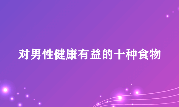 对男性健康有益的十种食物