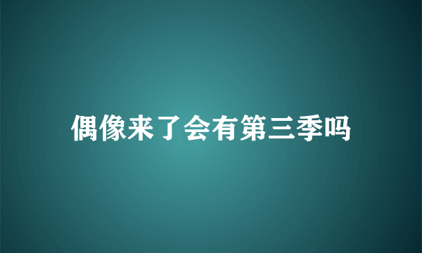 偶像来了会有第三季吗