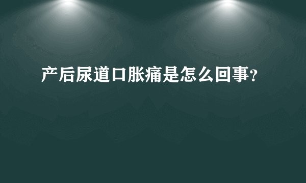 产后尿道口胀痛是怎么回事？