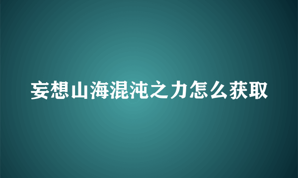 妄想山海混沌之力怎么获取