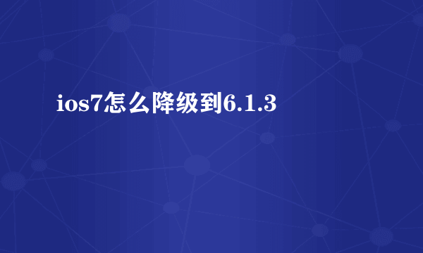 ios7怎么降级到6.1.3