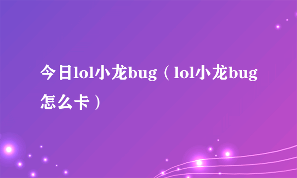 今日lol小龙bug（lol小龙bug怎么卡）