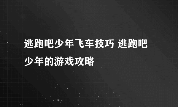 逃跑吧少年飞车技巧 逃跑吧少年的游戏攻略