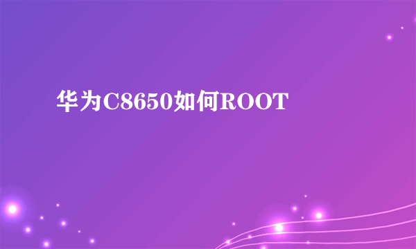 华为C8650如何ROOT