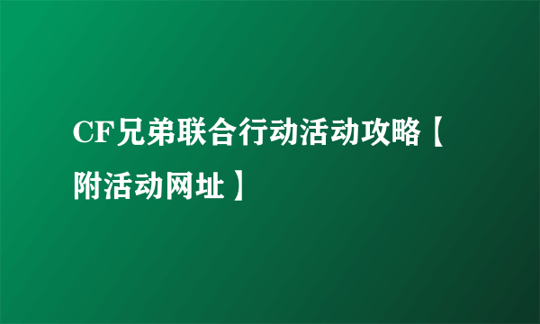 CF兄弟联合行动活动攻略【附活动网址】