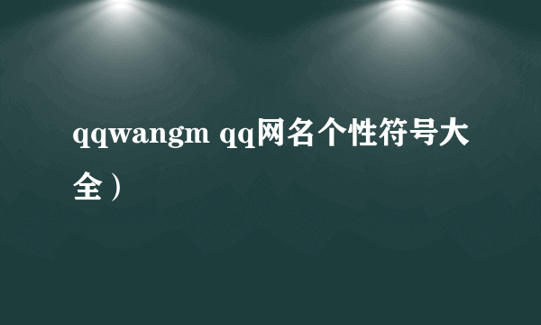 qqwangm qq网名个性符号大全）