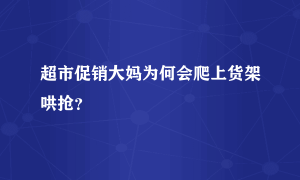 超市促销大妈为何会爬上货架哄抢？